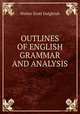 OUTLINES OF ENGLISH GRAMMAR AND ANALYSIS, Walter Scott Dalgleish 