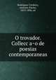 O trovador. Colleccao de poesias contemporaneas, Rodrigues Cordeiro, Antonio Xavier, 1819-1896, ed 