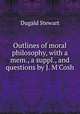 Outlines of moral philosophy, with a mem., a suppl., and questions by J. M`Cosh, Stewart Dugald 