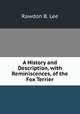 A History and Description, with Reminiscences, of the Fox Terrier, Rawdon B. Lee 