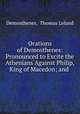 Orations of Demosthenes: Pronounced to Excite the Athenians Against Philip, King of Macedon; and ., Demosthenes, Thomas Leland 