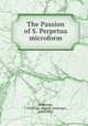 The Passion of S. Perpetua microform, Robinson, J. Armitage (Joseph Armitage), 1858-1933 