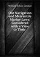 Our Navigation and Mercantile Marine Laws: Considered with a View to Their ., William Schaw Lindsay 