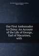 Our First Ambassador to China: An Account of the Life of George, Earl of Macartney, with ., Mrs Helen Henrietta Macartney Robbins , Helen H. Robbins 