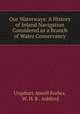 Our Waterways: A History of Inland Navigation Considered as a Branch of Water Conservancy, Urquhart Atwell Forbes, W. H. R . Ashford 