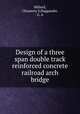 Design of a three span double track reinforced concrete railroad arch bridge, Millard, Chauncey S,Haggander, G. A 