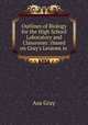 Outlines of Biology for the High School Laboratory and Classroom: (based on Gray`s Lessons in ., Asa Gray 