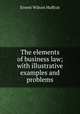 The elements of business law; with illustrative examples and problems, Huffcut, Ernest W. (Ernest Wilson), 1860-1907 