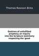 Outlines of unfulfilled prophecy, an inquiry into the Scripture testimony respecting the `good ., T. R. Birks 