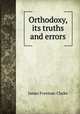 Orthodoxy, its truths and errors, James Freeman Clarke 