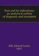 Pain and its indications; an analytical outline of diagnosis and treatment, Hill, Edward Curtis, 1863- 