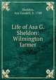 Life of Asa G. Sheldon: Wilmington farmer, Sheldon, Asa Goodell, b. 1788 
