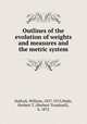 Outlines of the evolution of weights and measures and the metric system, Hallock, William, 1857-1913,Wade, Herbert T. (Herbert Treadwell), b. 1872 