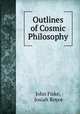 Outlines of Cosmic Philosophy, John Fiske, Josiah Royce 
