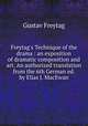 Freytag`s Technique of the drama : an exposition of dramatic composition and art. An authorized translation from the 6th German ed. by Elias J. MacEwan, Gustav Freytag 