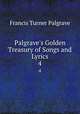 Palgrave`s Golden Treasury of Songs and Lyrics. 4, Francis Turner Palgrave 