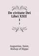 De civitate Dei Libri XXII . 1, Augustine, Saint, Bishop of Hippo 