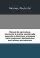 Manual de agricultura, elementar e pratica, coordenado segundo as theorias e processos mais modernos e dedicado aos agricultores portugnezes, Moraes, Paulo de 