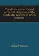 The divine authority and perpetual obligation of the Lord`s day asserted in seven sermons, Wilson, Daniel Sir 