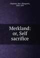 Merkland: or, Self sacrifice, Oliphant, Mrs. (Margaret), 1828-1897 
