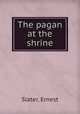 The pagan at the shrine, Slater, Ernest 
