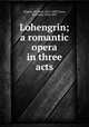 Lohengrin; a romantic opera in three acts, Wagner, Richard, 1813-1883,Tours, Berthold, 1838-1897 