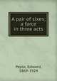 A pair of sixes; a farce in three acts, Peple, Edward, 1869-1924 