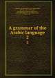A grammar of the Arabic language. 2, Caspari, C. P. (Carl Paul), 1814-1892,Wright, William, 1830-1889,Smith, W. Robertson (William Robertson), 1846-1894,Goeje, M. J. de (Michael Jan), 1836-1909 