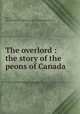The overlord : the story of the peons of Canada, McIvor, Allan,William Ritchie (Firm) pbl,Plimpton Press. prt 