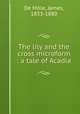 The lily and the cross microform : a tale of Acadia, De Mille, James, 1833-1880 