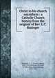 Christ in his church microform : a Catholic Church history from the original of Rev. L.C. Businger, Businger, L. C. (Lucas Caspar), 1832-1910,Brennan, Richard, fl. 1881,Shea, John Gilmary, 1824-1892 