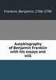 Autobiography of Benjamin Franklin with his essays and will, Franklin, Benjamin, 1706-1790 