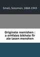 Originele reenishen : a erhfales bikhele fir ale lasen menshen, Small, Solomon, 1868-1943 