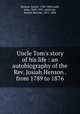 Uncle Tom`s story of his life : an autobiography of the Rev. Josiah Henson . from 1789 to 1876, Henson, Josiah, 1789-1883,Lobb, John, 1840-1921, ed,Stowe, Harriet Beecher, 1811-1896 