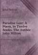 Paradise Lost: A Poem, in Twelve Books. The Author John Milton, John Milton 