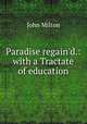 Paradise regain`d.: with a Tractate of education, John Milton 