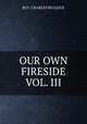 OUR OWN FIRESIDE VOL. III, REV. CHARLES BULLOCK 