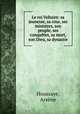 Le roi Voltaire: sa jeunesse, sa cour, ses ministres, son peuple, ses conqutes, sa mort, son Dieu, sa dynastie, 