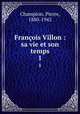 Franois Villon : sa vie et son temps. 1, Champion, Pierre, 1880-1942 