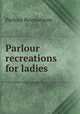 Parlour recreations for ladies, Parlour Recreations 