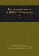 The complete works of William Shakespeare. 3, Shakespeare, William, 1564-1616,Swinburne, Algernon Charles, 1837-1909,Dowden, Edward, 1843-1913 