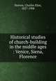 Historical studies of church-building in the middle ages : Venice, Siena, Florence, Norton, Charles Eliot, 1827-1908 