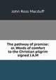The pathway of promise: or, Words of comfort to the Christian pilgrim signed J.A.M, John R. Macduff 