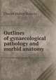 Outlines of gynaecological pathology and morbid anatomy, Charles Hubert Roberts 