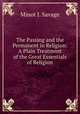 The Passing and the Permanent in Religion: A Plain Treatment of the Great Essentials of Religion, Minot J. Savage 