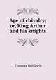 Age of chivalry; or, King Arthur and his knights, Bulfinch Thomas 