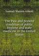 The Past and present condition of public hygiene and state medicine in the United States, Samuel Warren Abbott 