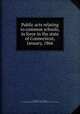 Public acts relating to common schools, in force in the state of Connecticut, January, 1866, Connecticut. Laws, statutes, etc. [from old catalog],Connecticut. Board of education. [from old catalog] 