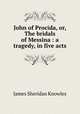 John of Procida, or, The bridals of Messina : a tragedy, in five acts, Knowles James Sheridan 