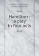 Hamilton : a play in four acts, Hamlin, Mary P,Arliss, George, 1868-1946 